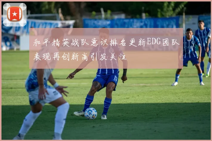 和平精英战队意识排名更新EDG团队表现再创新高引发关注