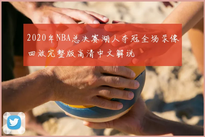2020年NBA总决赛湖人夺冠全场录像回放完整版高清中文解说