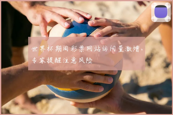 世界杯期间彩票网站访问量激增，专家提醒注意风险