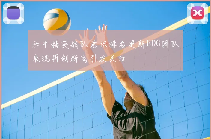 和平精英战队意识排名更新EDG团队表现再创新高引发关注
