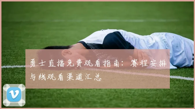勇士直播免费观看指南：赛程安排与线观看渠道汇总