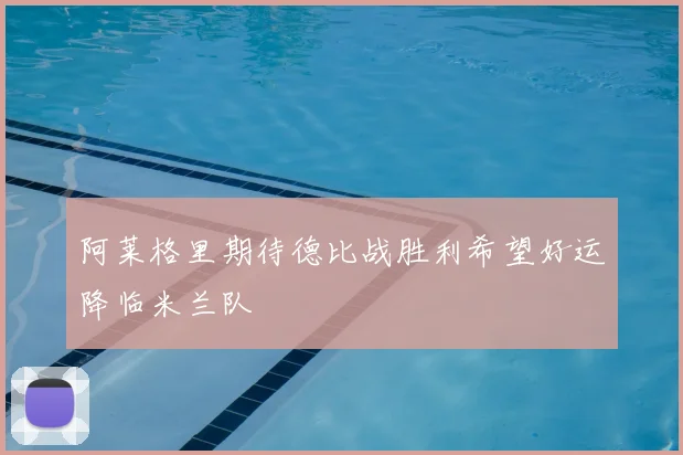 阿莱格里期待德比战胜利希望好运降临米兰队