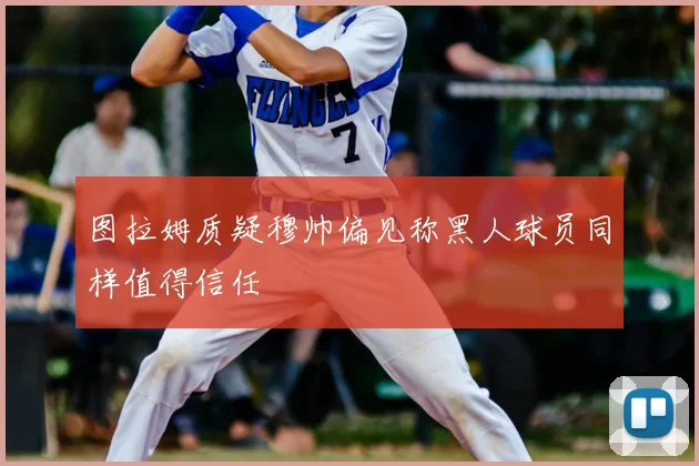 图拉姆质疑穆帅偏见称黑人球员同样值得信任