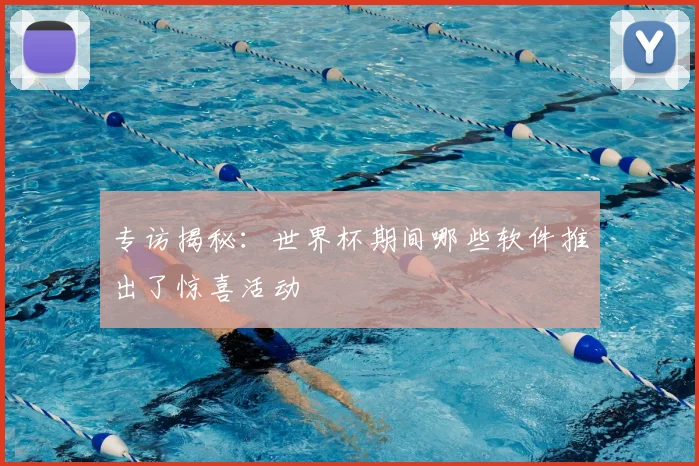专访揭秘：世界杯期间哪些软件推出了惊喜活动