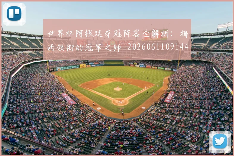 世界杯阿根廷夺冠阵容全解析:梅西领衔的冠军之师_20260611091449