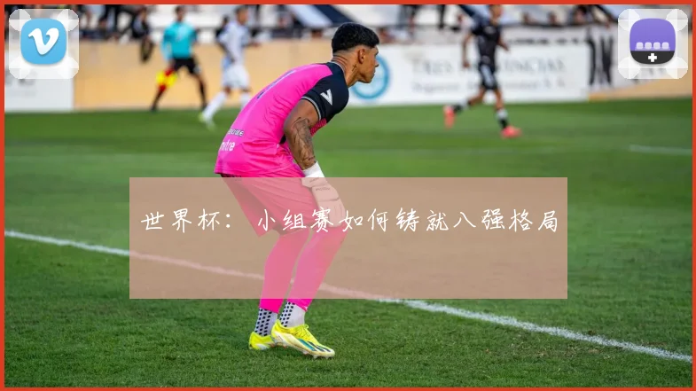 世界杯:小组赛如何铸就八强格局