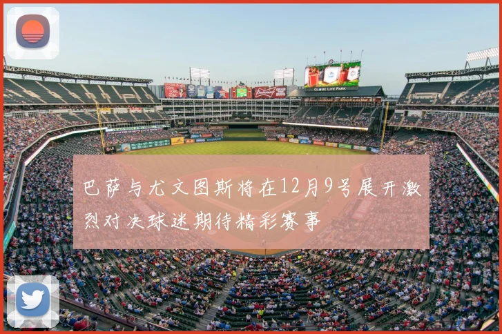巴萨与尤文图斯将在12月9号展开激烈对决球迷期待精彩赛事