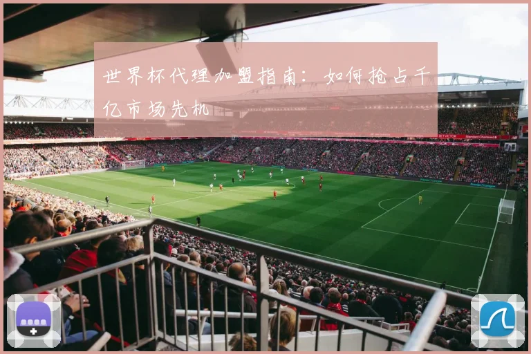 世界杯代理加盟指南：如何抢占千亿市场先机