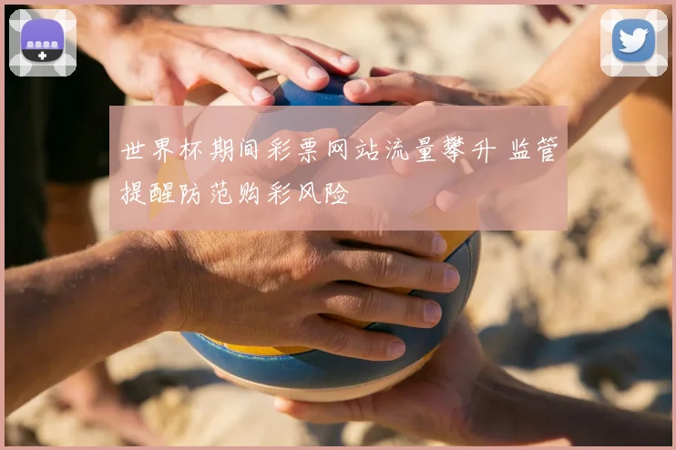 世界杯期间彩票网站流量攀升 监管提醒防范购彩风险