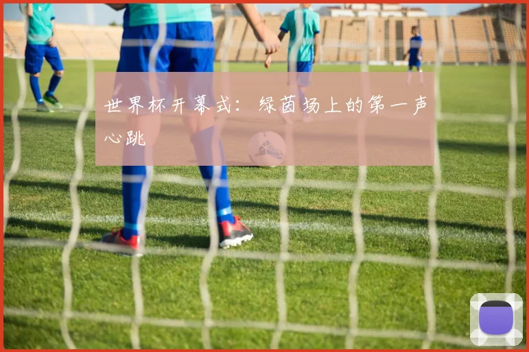 世界杯开幕式:绿茵场上的第一声心跳