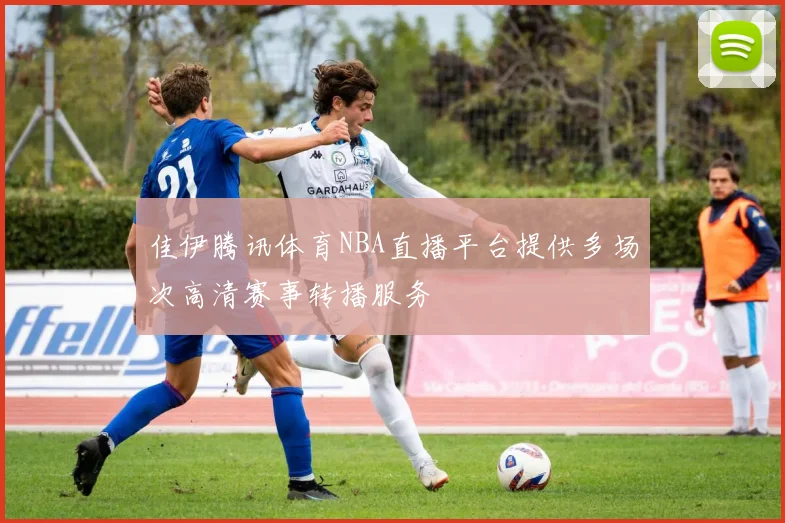 佳伊腾讯体育NBA直播平台提供多场次高清赛事转播服务