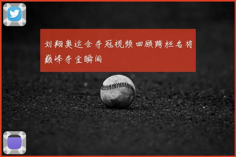 刘翔奥运会夺冠视频回顾跨栏名将巅峰夺金瞬间
