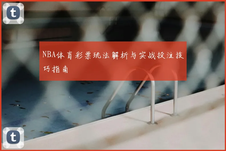 NBA体育彩票玩法解析与实战投注技巧指南