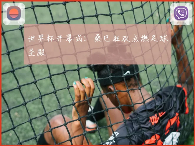 世界杯开幕式:桑巴狂欢点燃足球圣殿