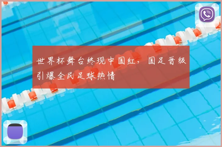 世界杯舞台终现中国红,国足晋级引爆全民足球热情