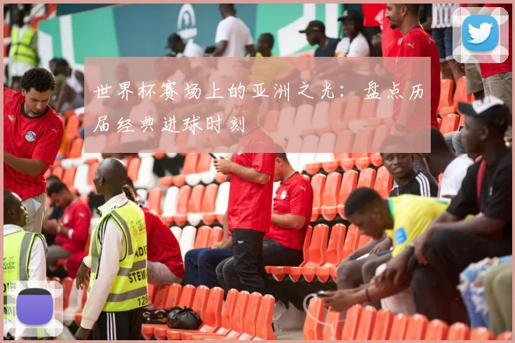 世界杯赛场上的亚洲之光：盘点历届经典进球时刻