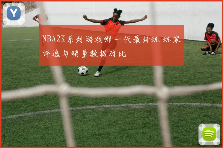 NBA2K系列游戏哪一代最好玩 玩家评选与销量数据对比