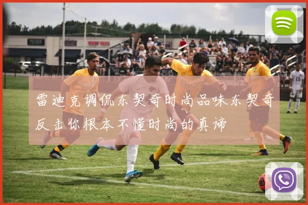 雷迪克调侃东契奇时尚品味东契奇反击你根本不懂时尚的真谛