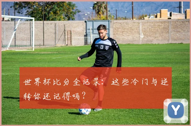 世界杯比分全记录:这些冷门与逆转你还记得吗?