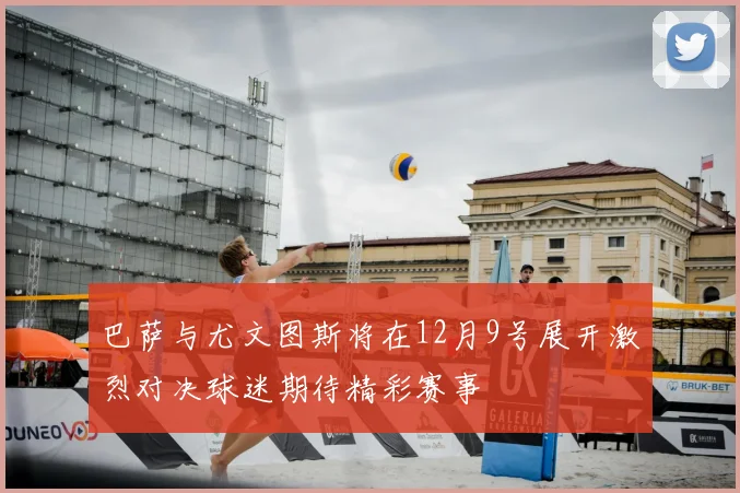 巴萨与尤文图斯将在12月9号展开激烈对决球迷期待精彩赛事