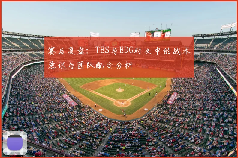 赛后复盘：TES与EDG对决中的战术意识与团队配合分析