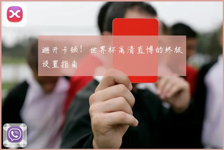 避开卡顿！世界杯高清直博的终极设置指南