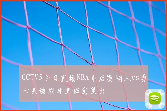 CCTV5今日直播NBA季后赛湖人vs勇士关键战库里伤愈复出