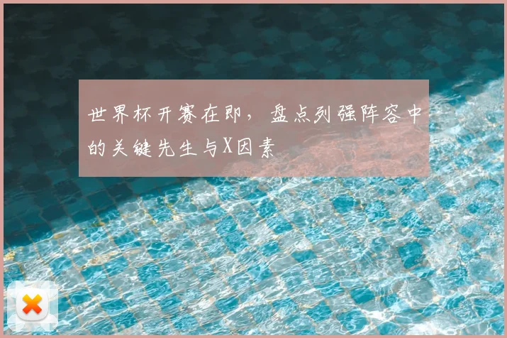 世界杯开赛在即，盘点列强阵容中的关键先生与X因素