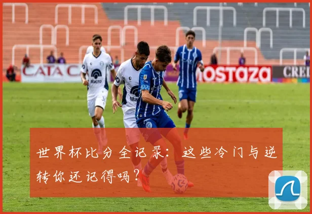 世界杯比分全记录：这些冷门与逆转你还记得吗？