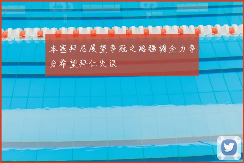 本塞拜尼展望争冠之路强调全力争分希望拜仁失误