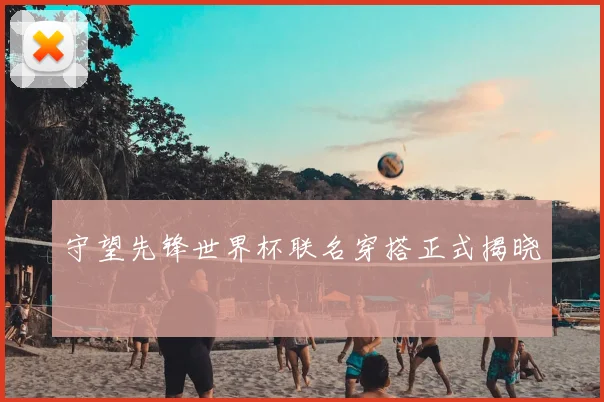 守望先锋世界杯联名穿搭正式揭晓
