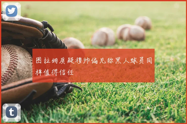 图拉姆质疑穆帅偏见称黑人球员同样值得信任