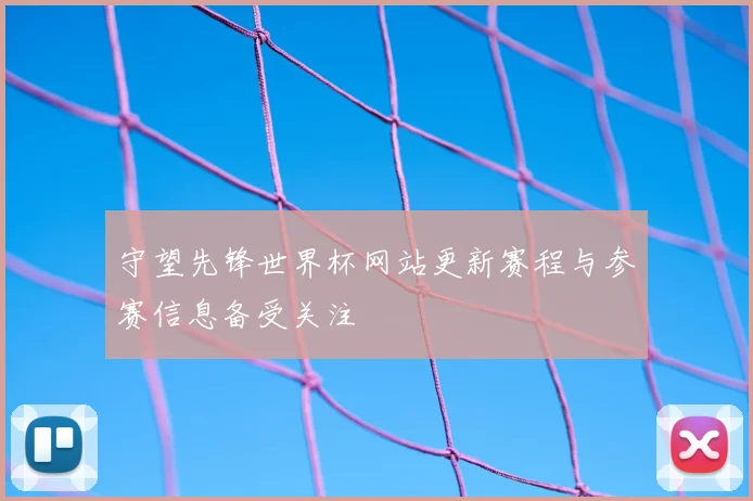 守望先锋世界杯网站更新赛程与参赛信息备受关注