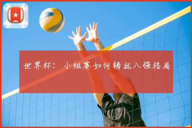 世界杯：小组赛如何铸就八强格局