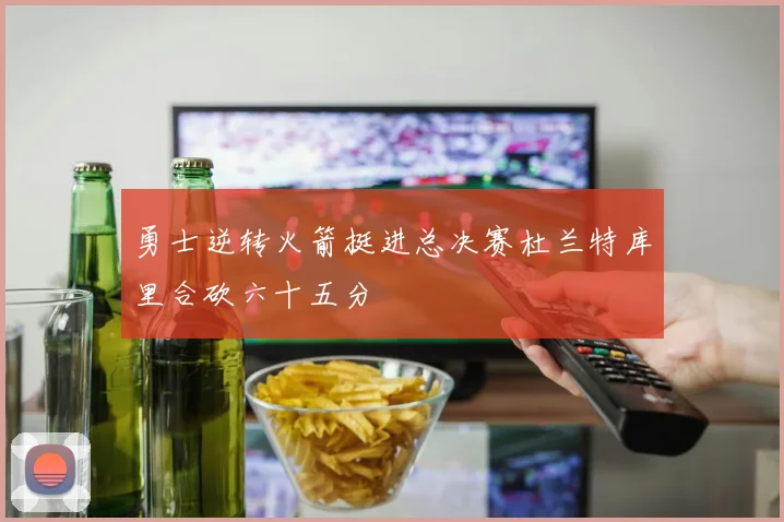 勇士逆转火箭挺进总决赛杜兰特库里合砍六十五分