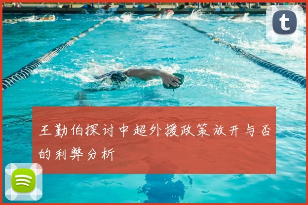 王勤伯探讨中超外援政策放开与否的利弊分析