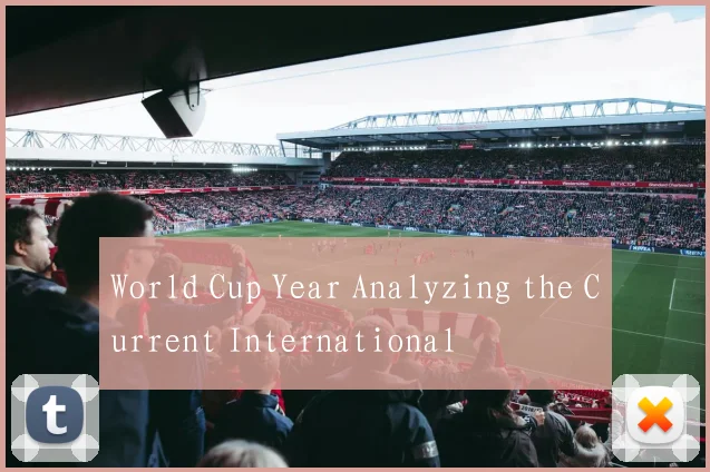 World Cup Year Analyzing the Current International