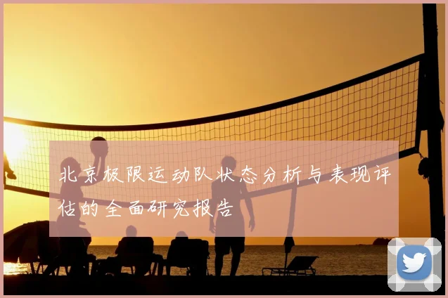 北京极限运动队状态分析与表现评估的全面研究报告