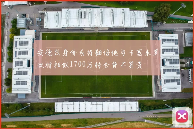 安德烈身价或将翻倍他与卡塞米罗坎特相似1700万转会费不算贵