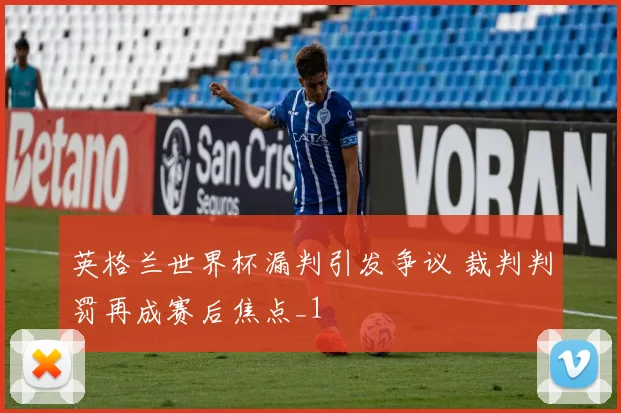 英格兰世界杯漏判引发争议 裁判判罚再成赛后焦点_1