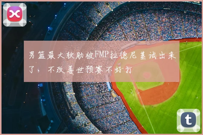 男篮最大软肋被FMP拉德尼基试出来了，不改善世预赛不好打