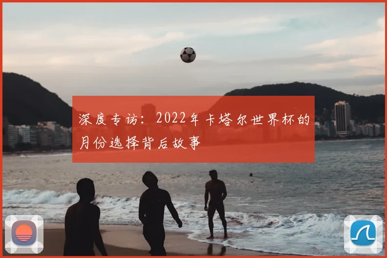 深度专访:2022年卡塔尔世界杯的月份选择背后故事