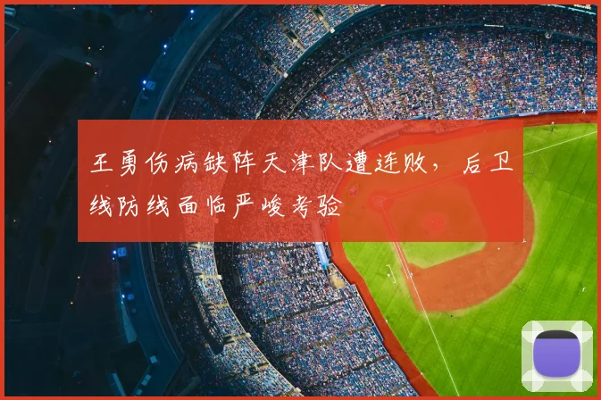 王勇伤病缺阵天津队遭连败，后卫线防线面临严峻考验