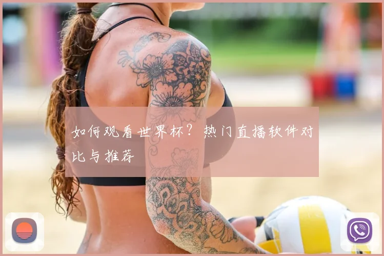 如何观看世界杯？热门直播软件对比与推荐