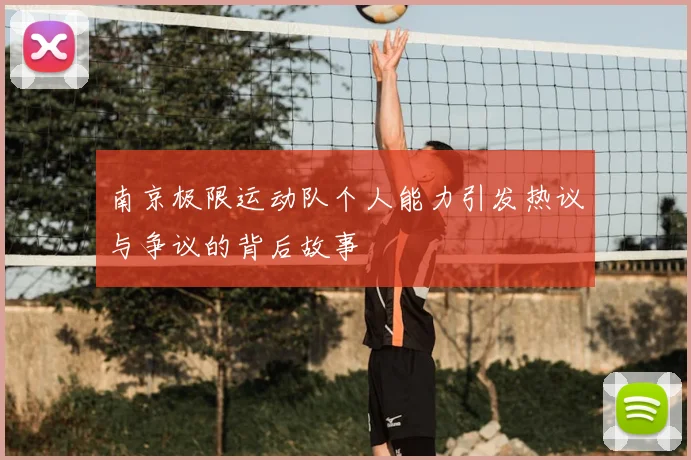 南京极限运动队个人能力引发热议与争议的背后故事