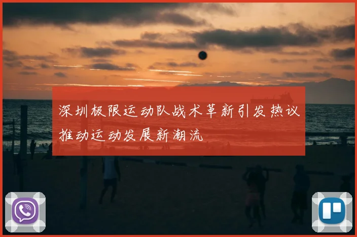 深圳极限运动队战术革新引发热议推动运动发展新潮流