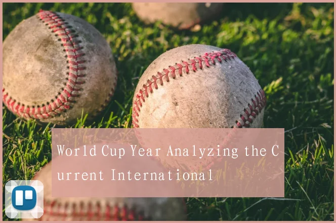 World Cup Year Analyzing the Current International