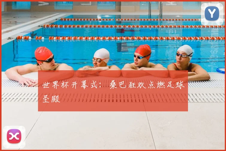 世界杯开幕式:桑巴狂欢点燃足球圣殿