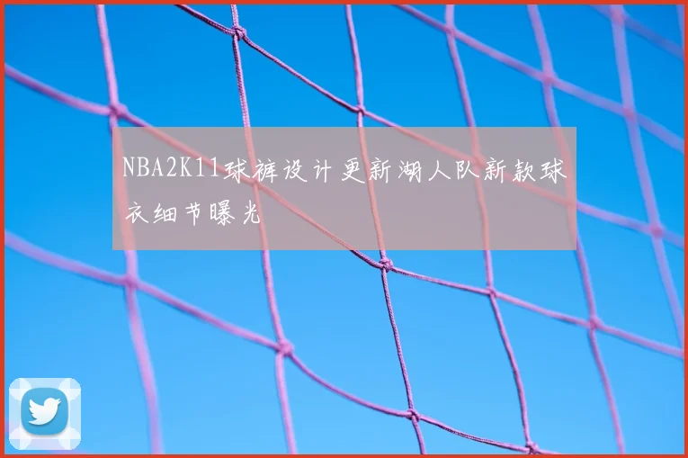 NBA2K11球裤设计更新湖人队新款球衣细节曝光