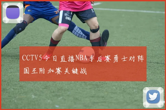 CCTV5今日直播NBA季后赛勇士对阵国王附加赛关键战
